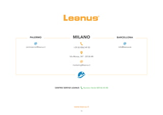 CENTRO SERVIZI LEANUS Numero Verde 800 86-45-88
MILANO BARCELLONA
+39 02 0062 49 50
marketing@leanus.it
V.le Monza, 347 - 20126 MI
PALERMO
centroservizi@leanus.it info@leanus.es
16
 