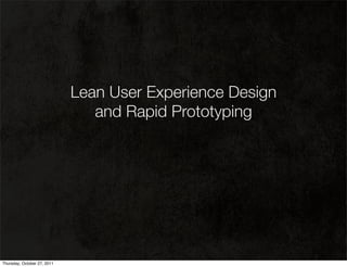 Lean User Experience Design
                                and Rapid Prototyping




Thursday, October 27, 2011
 