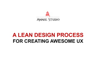 A LEAN DESIGN PROCESS
FOR CREATING AWESOME UX
 