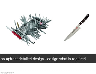 no upfront detailed design - design what is required
 