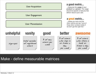 User Acquisition


             User Engagement


             User Monetization




Make - deﬁne measurable metrics
 