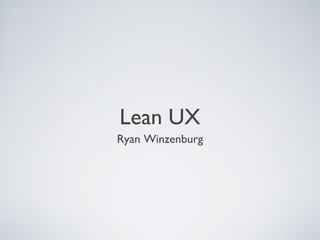 LEAN UX
                       Ryan Winzenburg




Tuesday, April 9, 13                     1
 