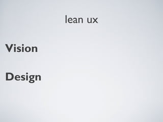 LEAN UX

         Vision            MVPs

         Design            Research


Tuesday, April 9, 13                  2
 