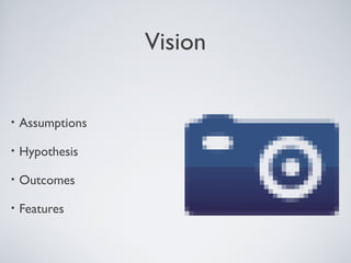 VISION


    • Assumptions

    • Hypothesis

    • Outcomes

    • Features




Tuesday, April 9, 13            3
 