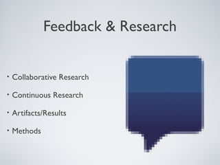 FEEDBACK & RESEARCH


    • Collaborative       Research

    • Continuous         Research

    • Artifacts/Results

    • Methods




Tuesday, April 9, 13                         35
 