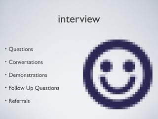 INTERVIEW

    • Questions

    • Conversations

    • Demonstrations

    • Follow           Up Questions

    • Referrals



Tuesday, April 9, 13                        37
 