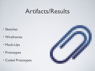 ARTIFACTS/RESULTS

    • Sketches

    • Wireframes

    • Mock-Ups

    • Prototypes

    • Coded            Prototypes


Tuesday, April 9, 13                        39
 