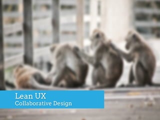 Lean UX
Collaborative Design
 