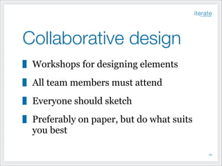 Collaborative design
Workshops for designing elements
All team members must attend
Everyone should sketch
Preferably on paper, but do what suits
you best
!29

 
