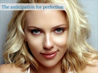 The anticipation for perfection

 