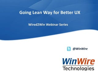 © 2010 WinWire TechnologiesWinWire Technologies, Inc. Confidential
Going Lean Way for Better UX
@WinWire
Wired2Win Webinar Series
 