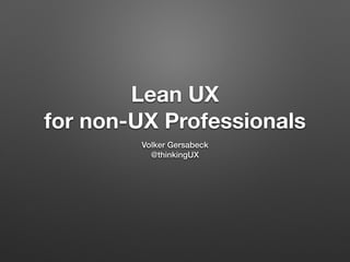 Lean UX
for non-UX Professionals
Volker Gersabeck
@thinkingUX
 