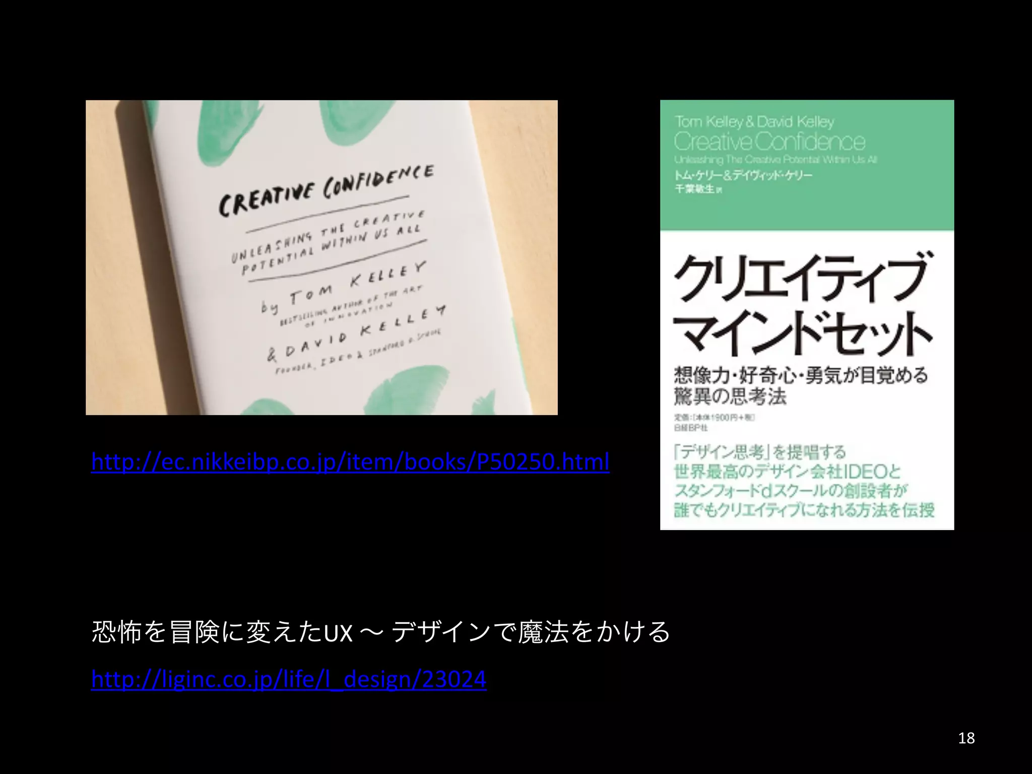 18
http://ec.nikkeibp.co.jp/item/books/P50250.html
http://liginc.co.jp/life/l_design/23024
恐怖を冒険に変えたUX	
  ∼	
  デザインで魔法をかける	
  
"
 
