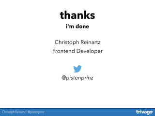 Christoph Reinartz
Frontend Developer
@pistenprinz
thanks
i’m done
Christoph Reinartz - @pistenprinz
 