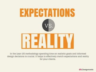 Expectations vs. Reality
In the Lean UX methodology spend
ing time on realistic goals and infor
med design decisions is cr...