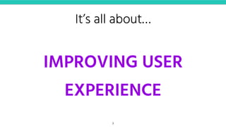 It’s all about…
IMPROVING USER
EXPERIENCE
3
 