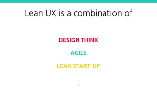 Lean UX is a combination of
DESIGN THINK
AGILE
LEAN START-UP
4
 