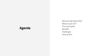 Agenda
Why do I talk about this?
What is Lean UX?
The 5 principles
Benefits
Challenges
How to do it
 