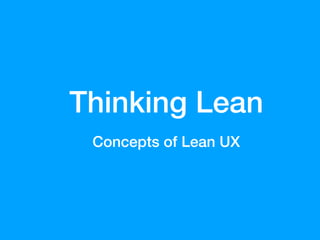 Thinking Lean
Concepts of Lean UX
 