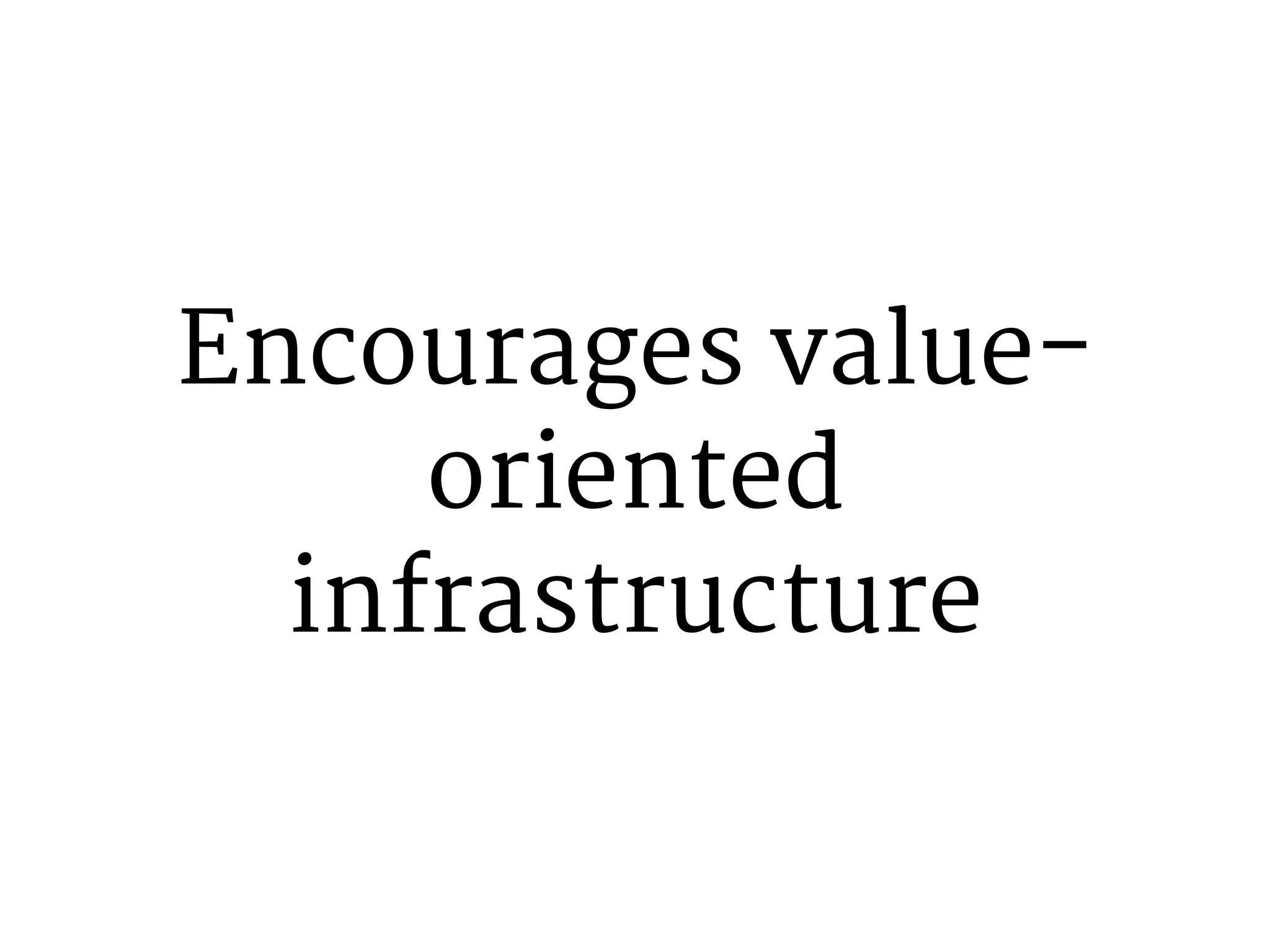 Encourages value-oriented 
infrastructure 
 