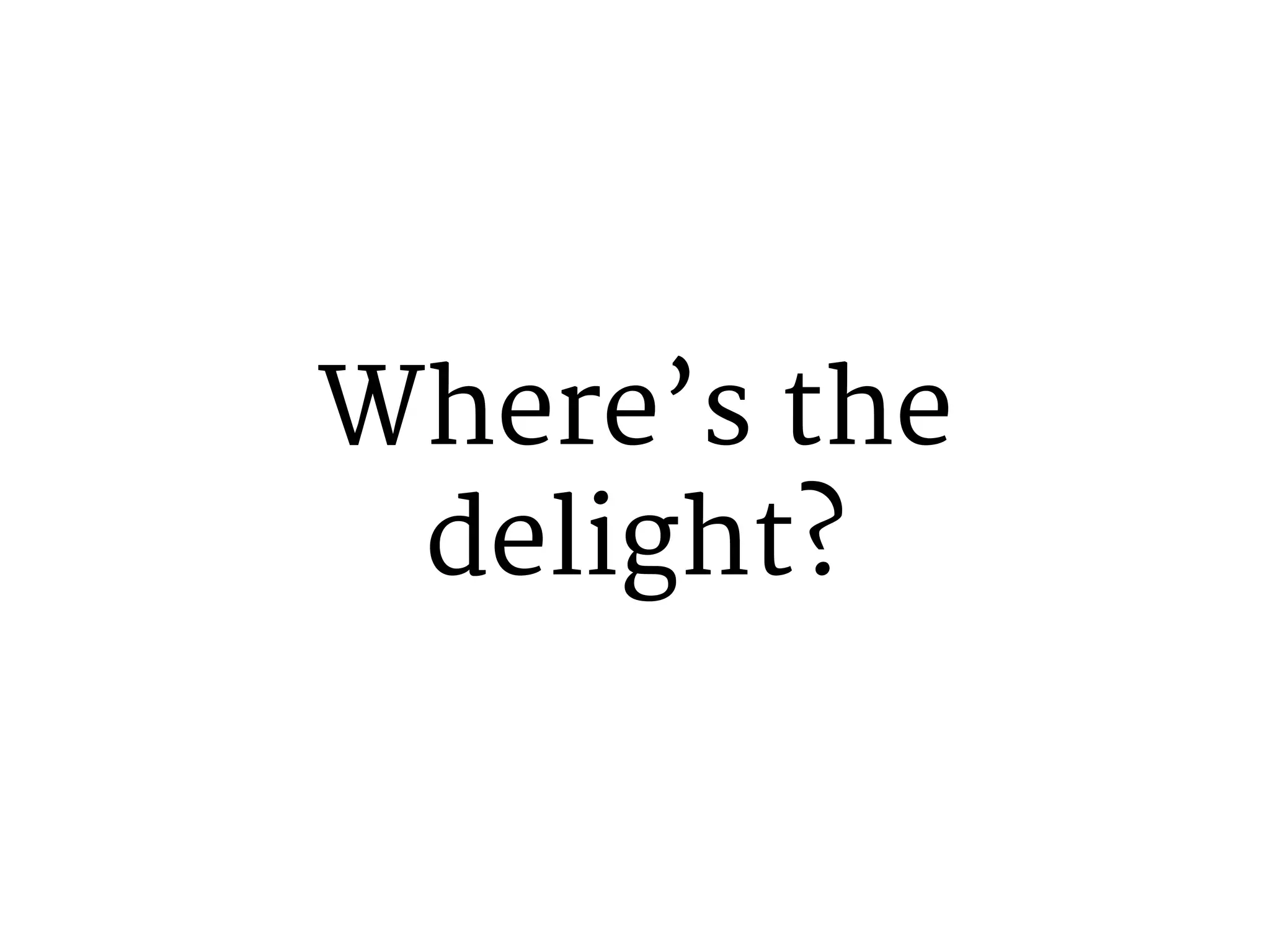 Where’s the 
delight? 
 