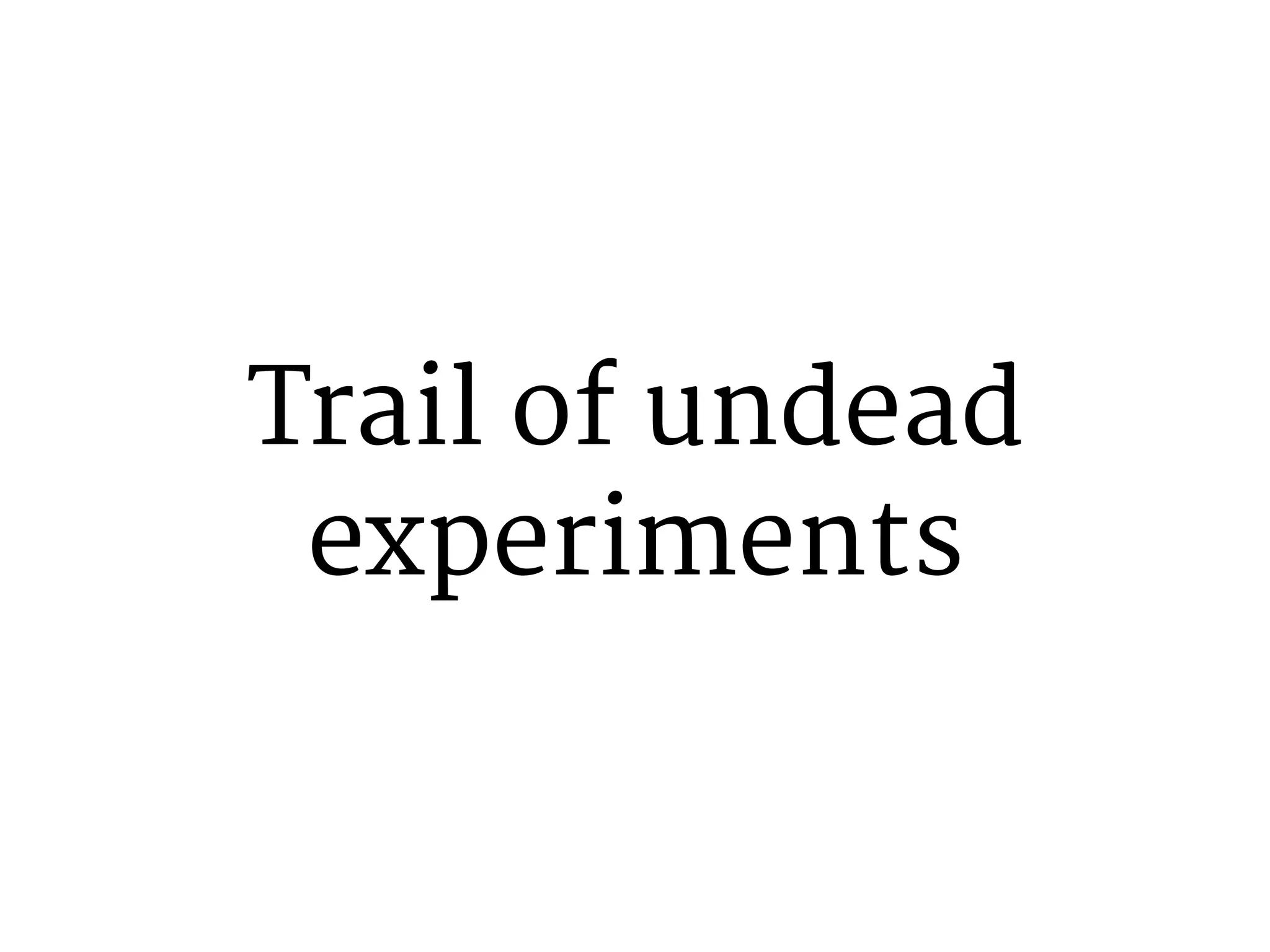 Trail of undead 
experiments 
 