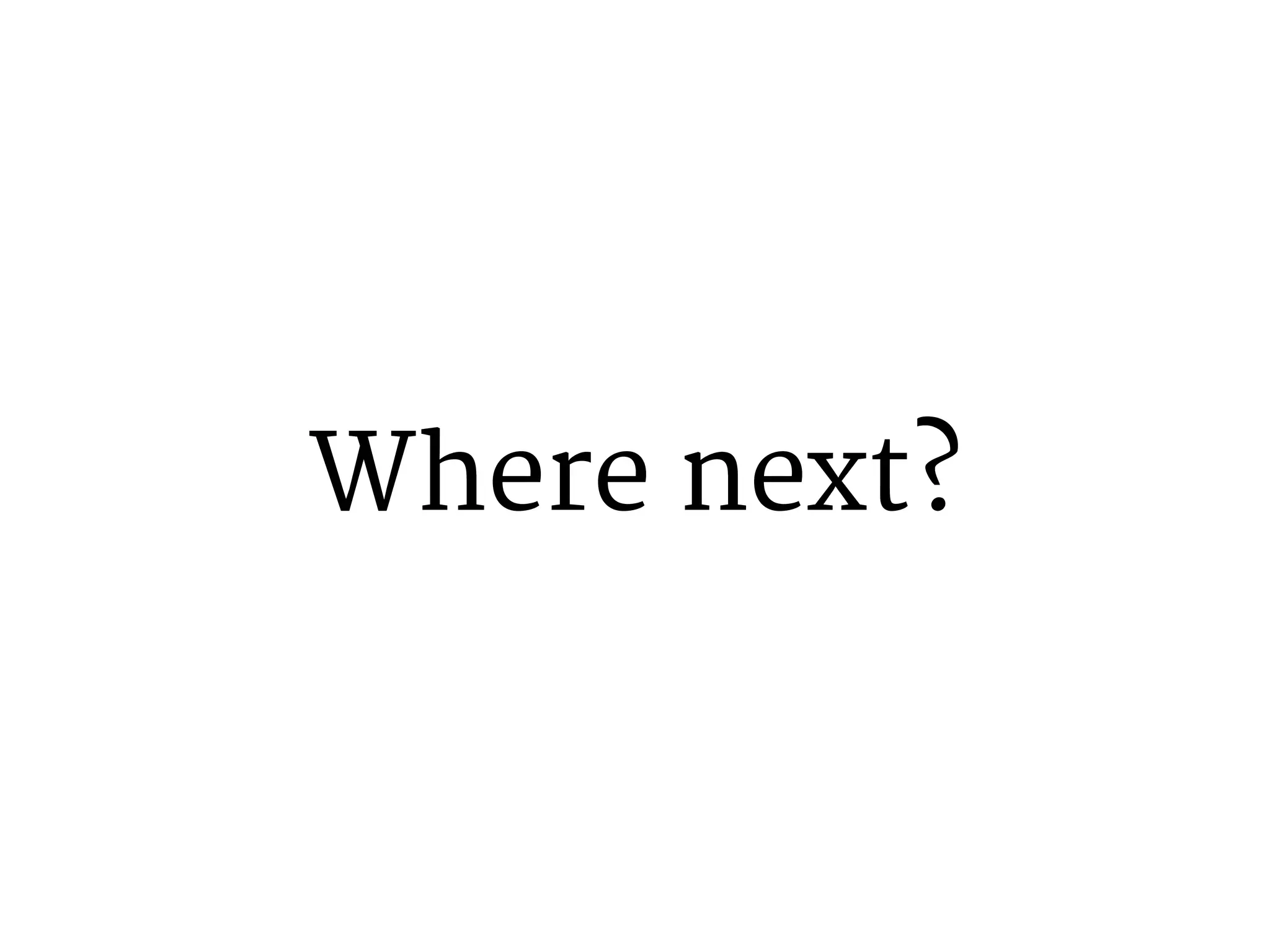 Where next? 
 