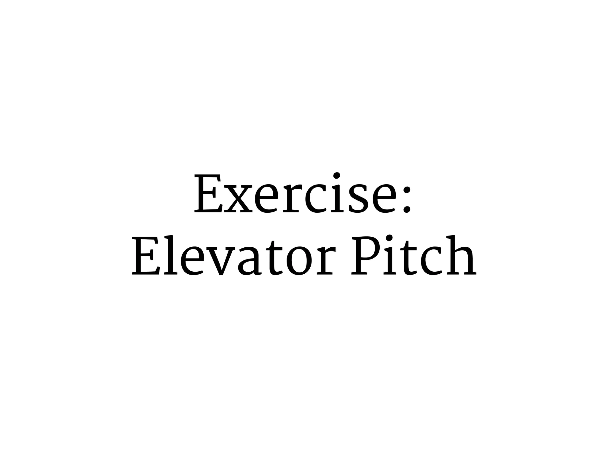 Exercise: 
Elevator Pitch 
 