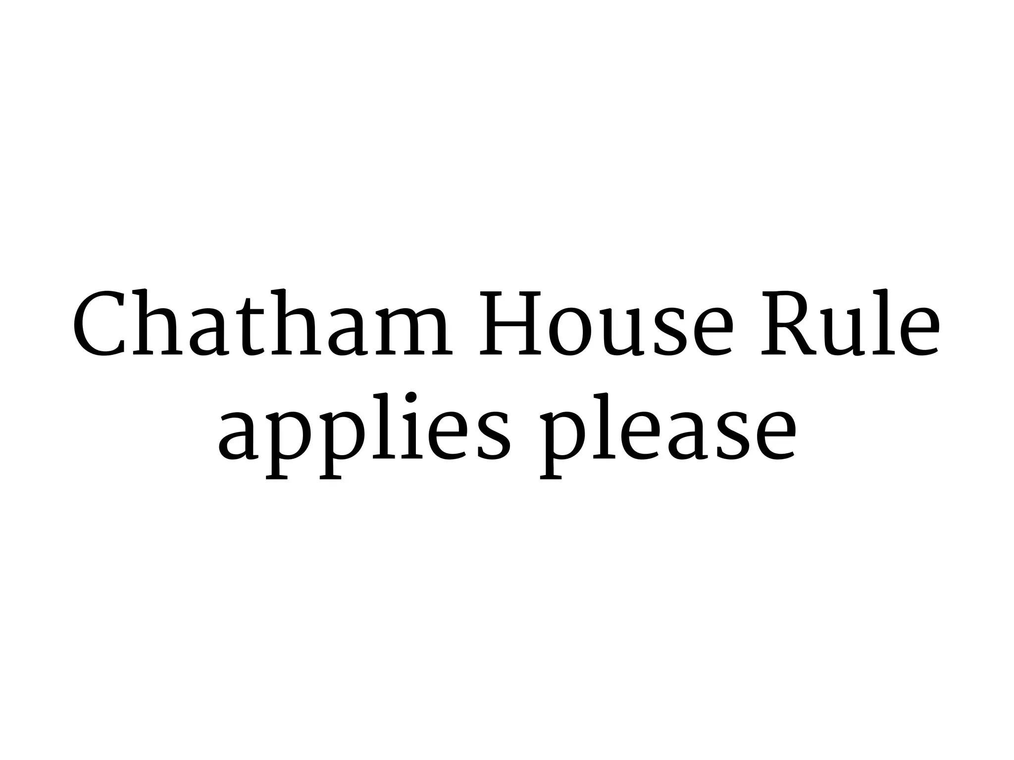 Chatham House Rule 
applies please 
 
