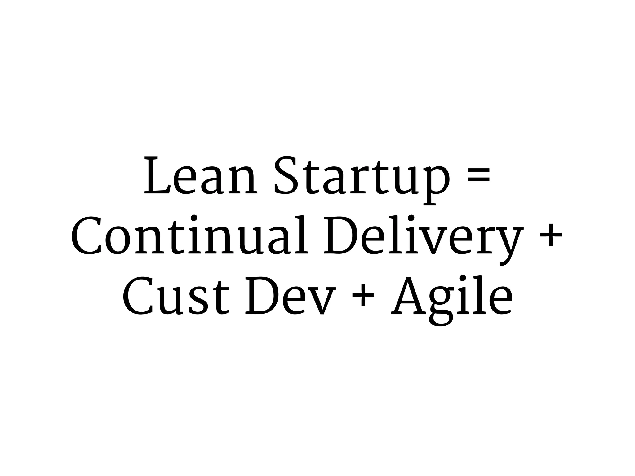Lean Startup = 
Continual Delivery + 
Cust Dev + Agile 
 