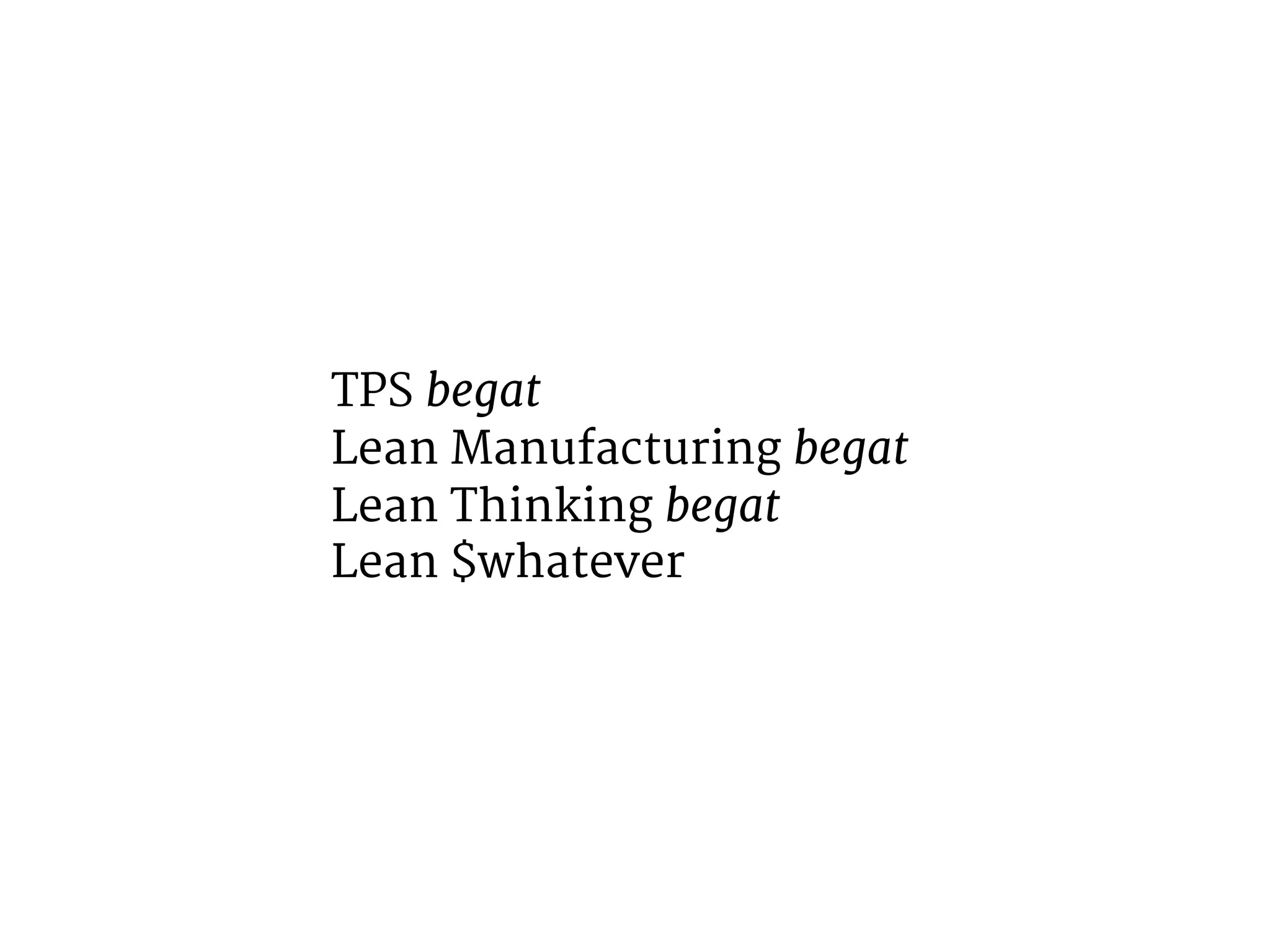 TPS begat 
Lean Manufacturing begat 
Lean Thinking begat 
Lean $whatever 
 