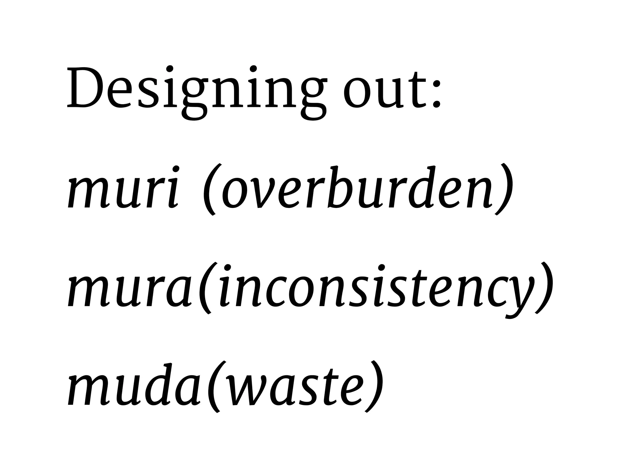 Designing out: 
muri (overburden) 
mura(inconsistency) 
muda(waste) 
 