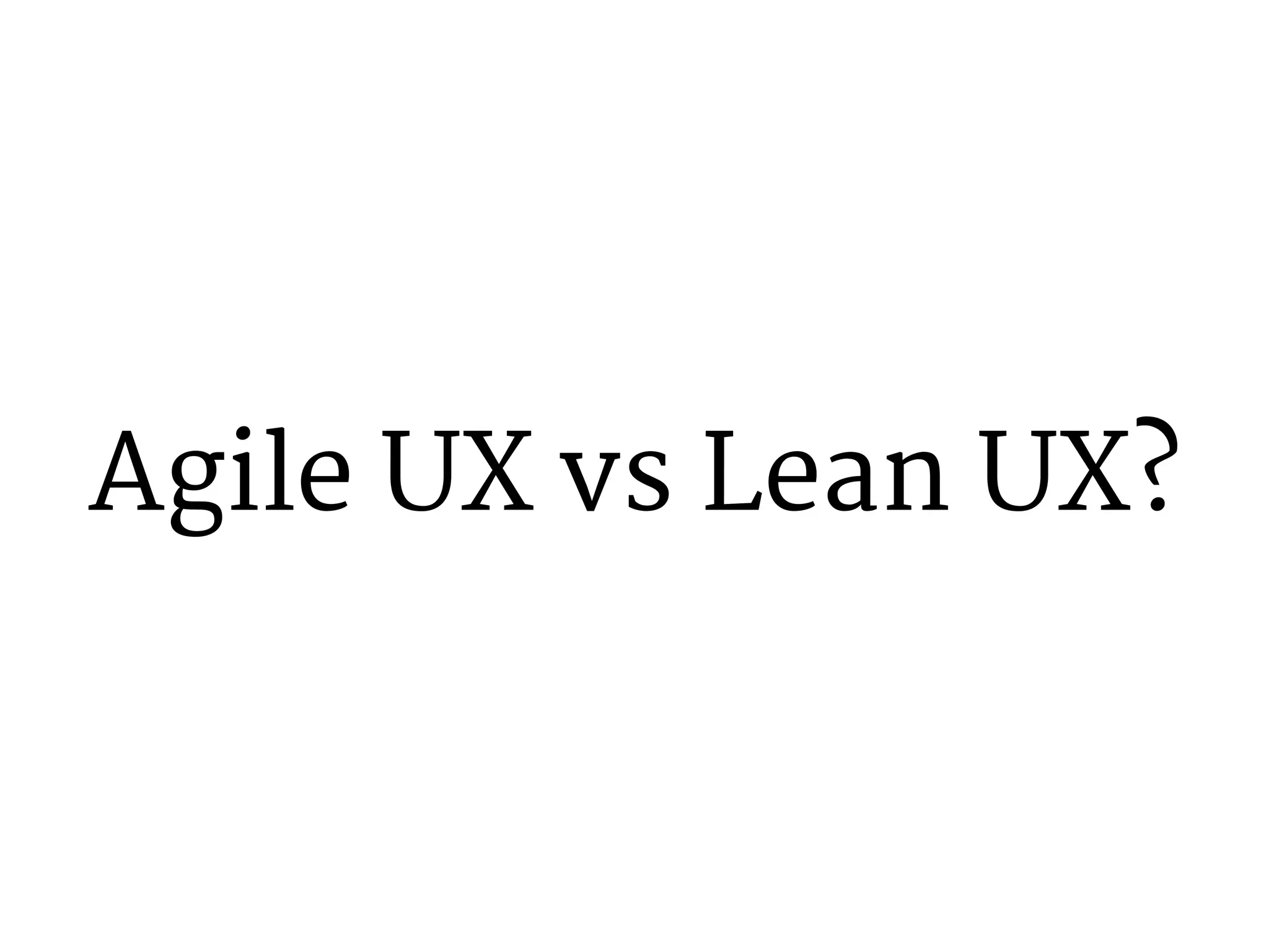 Agile UX vs Lean UX? 
 
