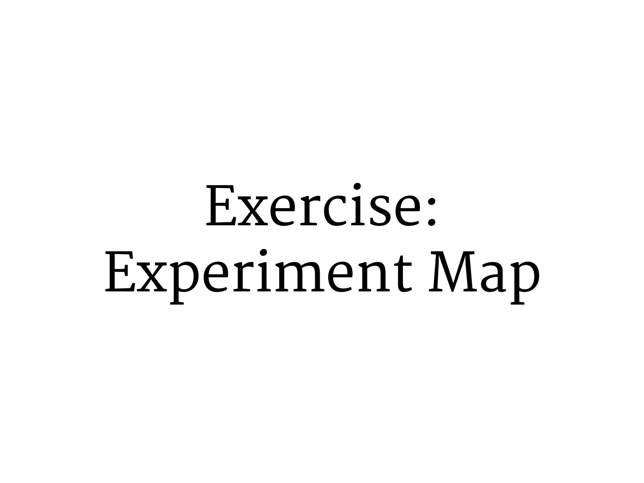 Exercise: 
Experiment Map 
 