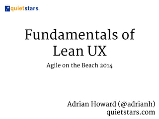 Fundamentals of 
Lean UX 
Agile on the Beach 2014 
Adrian Howard (@adrianh) 
quietstars.com 
 