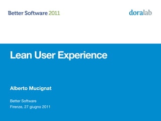 Lean User Experience


Alberto Mucignat

Better Software
Firenze, 27 giugno 2011
 