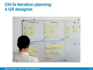 Chi fa iteration planning
è UX designer.




Alberto Mucignat - Lean UX - Better Software 2011   01
 