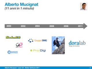 Alberto Mucignat
(11 anni in 1 minuto)




  2000                2002                2004      2006   2008                   2011




                                                                  Design che funziona.




Alberto Mucignat - Lean UX - Better Software 2011                                        2
 