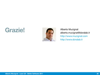 Grazie!                                             Alberto Mucignat
                                                    alberto.mucignat@doralab.it
                                                    http://www.mucignat.com
                                                    http://www.doralab.it




Alberto Mucignat - Lean UX - Better Software 2011                                 28
 