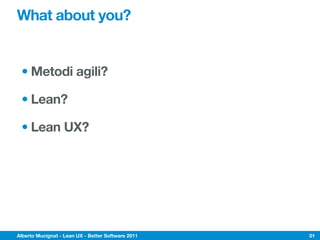 What about you?


 • Metodi agili?

 • Lean?

 • Lean UX?




Alberto Mucignat - Lean UX - Better Software 2011   01
 