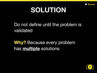 @uxceo


 What must we learn?

What are the Core Assumptions of
our business?

Prioritize: Which Assumption is
the Riskiest?
 