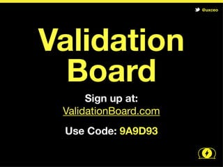 @uxceo




Validation
  Board
      Sign up at:
 ValidationBoard.com
 