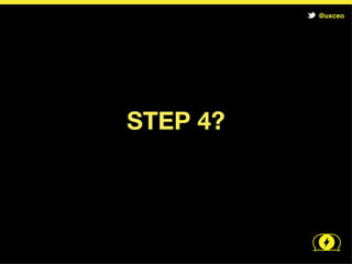 @uxceo




     STEP 5:
What did you learn?
    Analyze Results
 