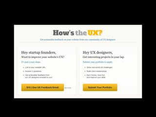 @uxceo




          boot                       junior ux
        strapped           ux
                                     designers
         startup        designers
                                    1-3 yrs exp
        founders

         cannot       extra         not enough
         find or    income w/       experience
         hire UX     quick ux        and leads
        designers   consulting

               connect               connect
              founders              founders
                 w/                    w/
              designers             designers

                                         online                  trouble
                                                       will                 pay for
                                       platform                  getting
                                                     consult                virtual
                                           is                    reliable
                                                    virtually                help
                                       sufficient               feedback


                                                                  accept
                                                                lower pay

In-person      Build
feedback     relation
                w/
             designer
 