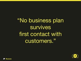 What’s the point?

         •   Understand how users think and behave

         •   Make decisions based on real data

         •   Get out of your own head




@uxceo
 