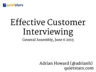 Effective Customer
Interviewing
General Assembly, June 6 2013
Adrian Howard (@adrianh)
quietstars.com
 