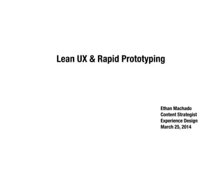 Lean UX & Rapid Prototyping
Ethan Machado
Content Strategist
Experience Design
March 25, 2014
 
