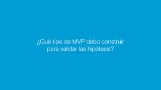¿Qué tipo de MVP debo construir
para validar las hipótesis?
 
