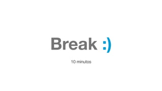 Break :)
10 minutos
 