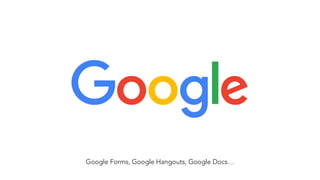 Google Forms, Google Hangouts, Google Docs…
 